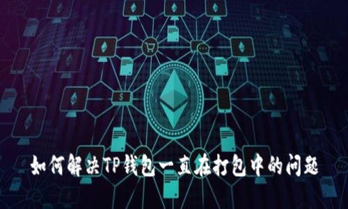 如何解决TP钱包一直在打包中的问题