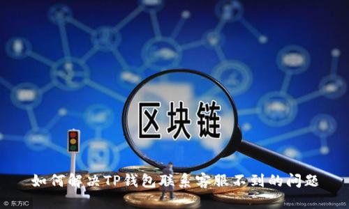 如何解决TP钱包联系客服不到的问题