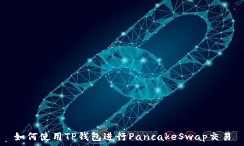   
如何使用TP钱包进行PancakeSwap交易