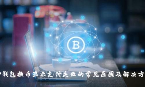 TP钱包换币显示支付失败的常见原因及解决方法