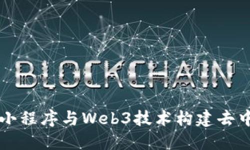 如何利用小程序与Web3技术构建去中心化应用