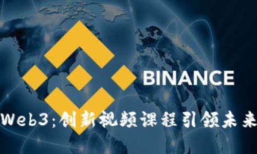 全面掌握Web3：创新视频课程引领未来数字世界