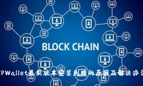 TPWallet最新版本安装失败的原因及解决办法