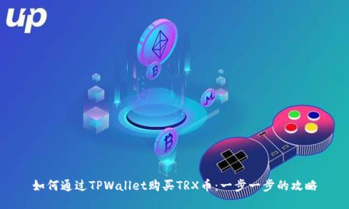如何通过TPWallet购买TRX币：一步一步的攻略