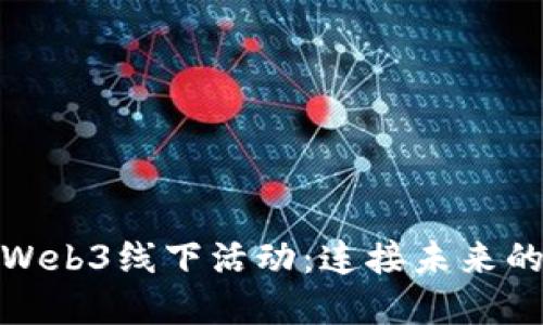 探索深圳Web3线下活动：连接未来的数字世界