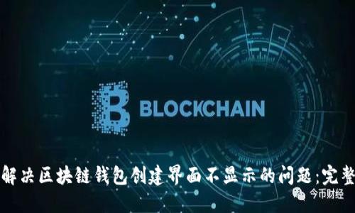 如何解决区块链钱包创建界面不显示的问题：完整指南